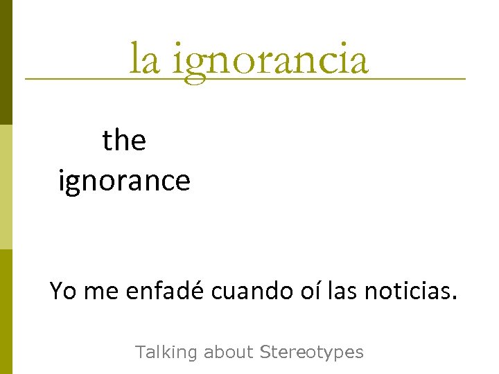la ignorancia the ignorance Yo me enfadé cuando oí las noticias. Talking about Stereotypes