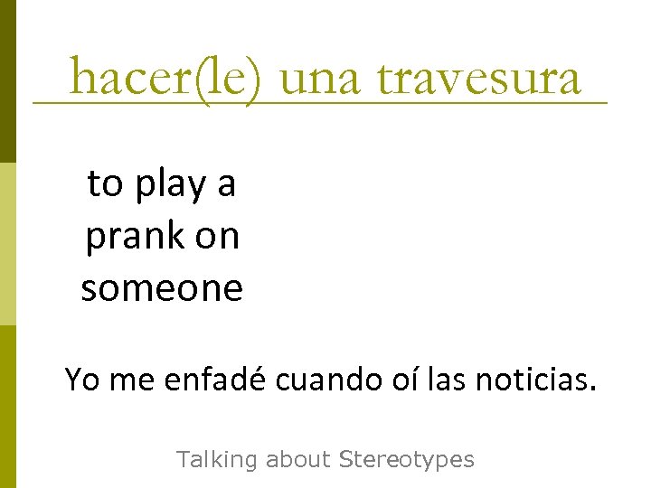 hacer(le) una travesura to play a prank on someone Yo me enfadé cuando oí