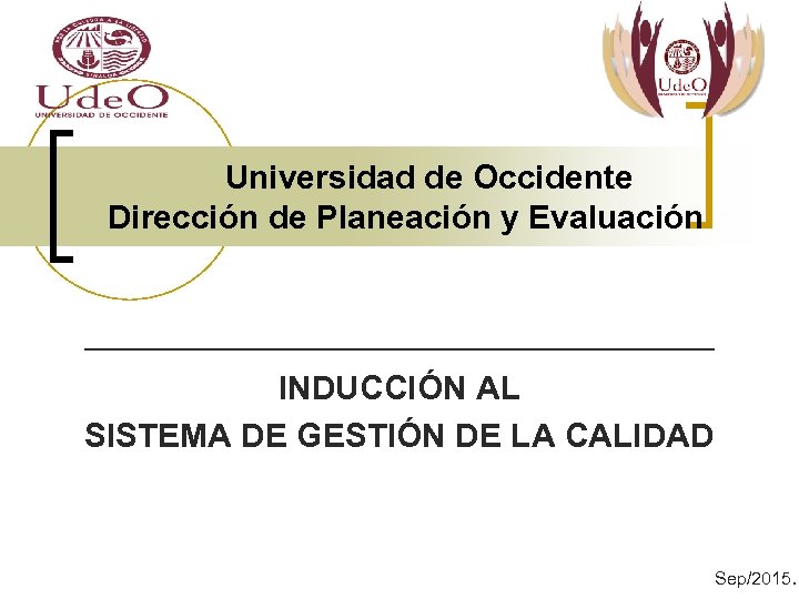 Universidad de Occidente Dirección de Planeación y Evaluación INDUCCIÓN AL SISTEMA DE GESTIÓN DE