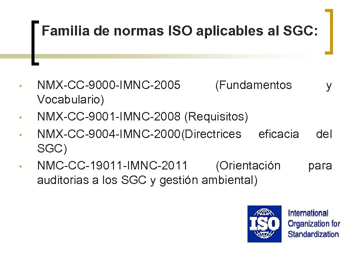 Familia de normas ISO aplicables al SGC: • • NMX-CC-9000 -IMNC-2005 (Fundamentos y Vocabulario)