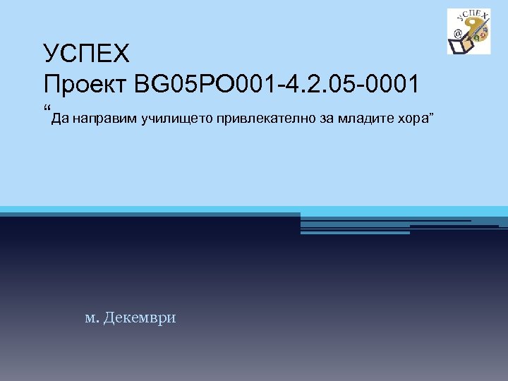 УСПЕХ Проект BG 05 PO 001 -4. 2. 05 -0001 “Да направим училището привлекателно
