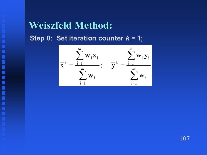 Weiszfeld Method: Step 0: Set iteration counter k = 1; 107 