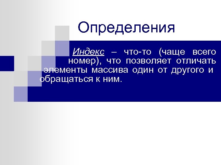 Определения Индекс – что-то (чаще всего номер), что позволяет отличать элементы массива один от