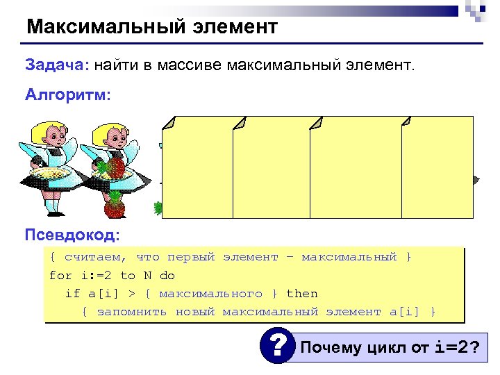 Максимальный элемент Задача: найти в массиве максимальный элемент. Алгоритм: Псевдокод: { считаем, что первый