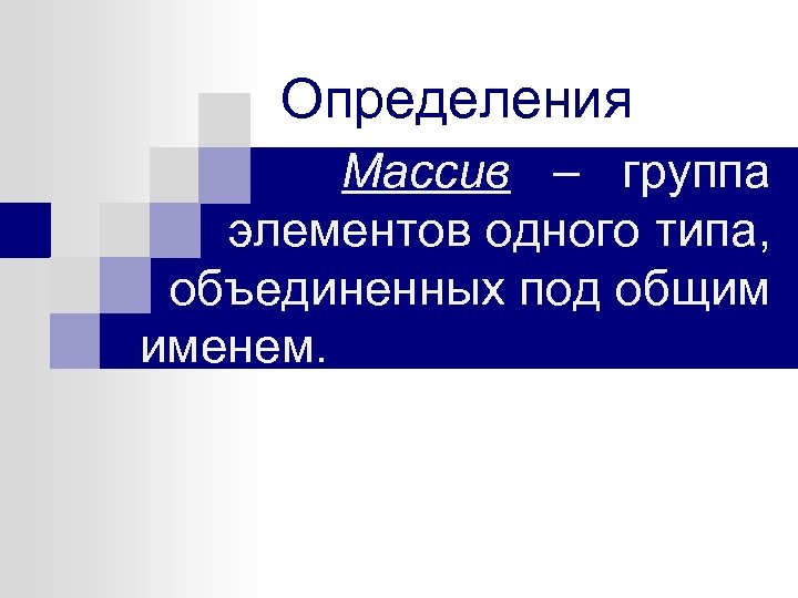 Определения Массив – группа элементов одного типа, объединенных под общим именем. 