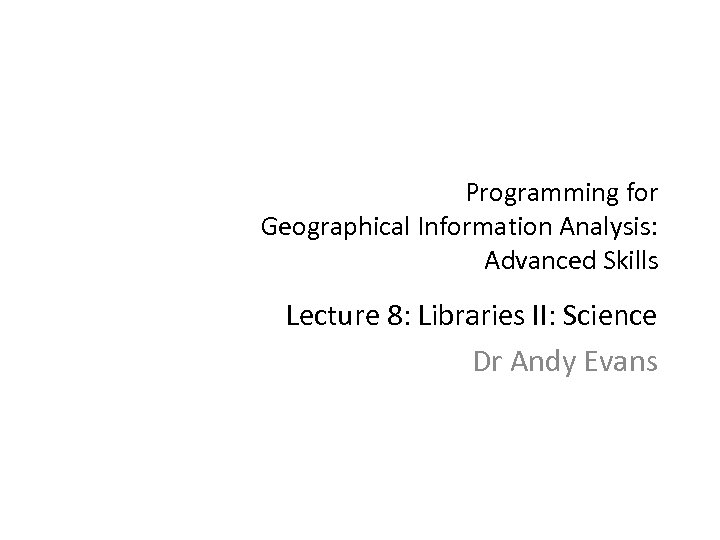 Programming for Geographical Information Analysis: Advanced Skills Lecture 8: Libraries II: Science Dr Andy