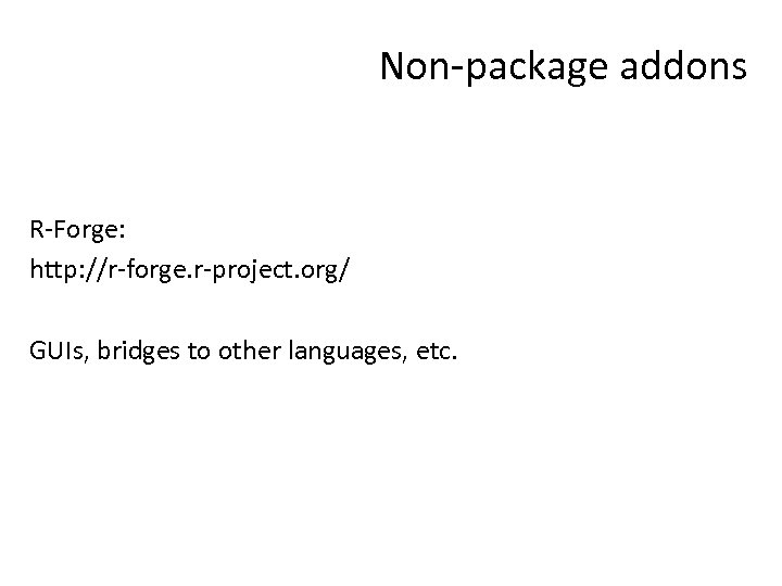 Non-package addons R-Forge: http: //r-forge. r-project. org/ GUIs, bridges to other languages, etc. 