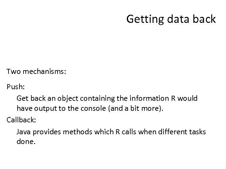 Getting data back Two mechanisms: Push: Get back an object containing the information R