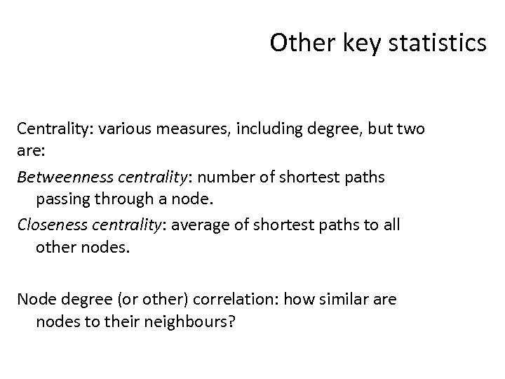 Other key statistics Centrality: various measures, including degree, but two are: Betweenness centrality: number