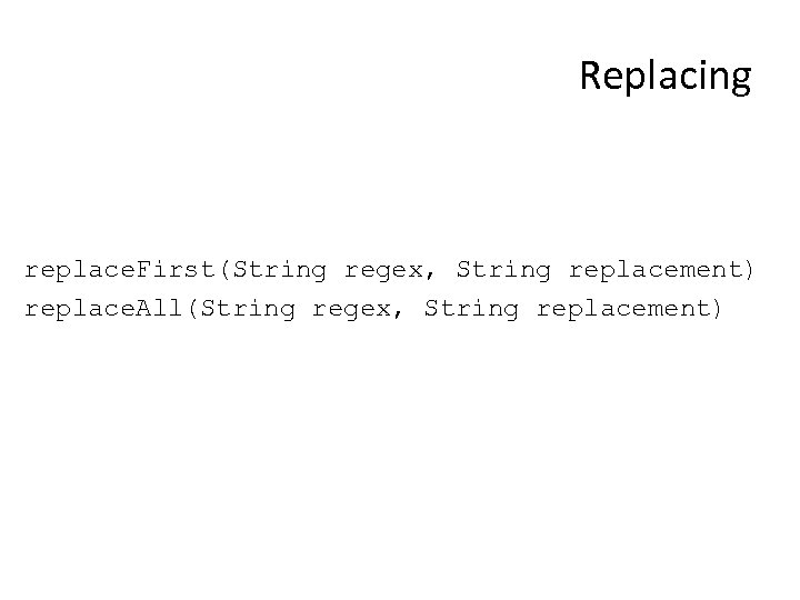 Replacing replace. First(String regex, String replacement) replace. All(String regex, String replacement) 