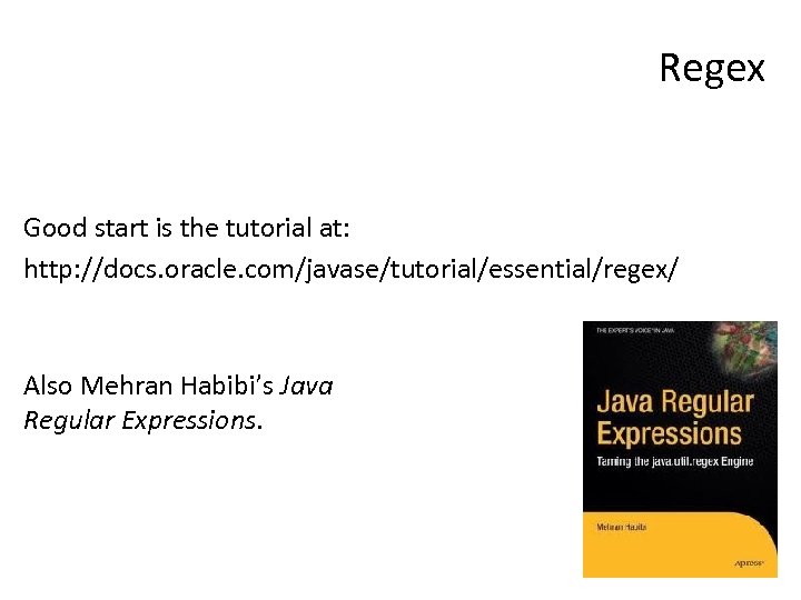 Regex Good start is the tutorial at: http: //docs. oracle. com/javase/tutorial/essential/regex/ Also Mehran Habibi’s