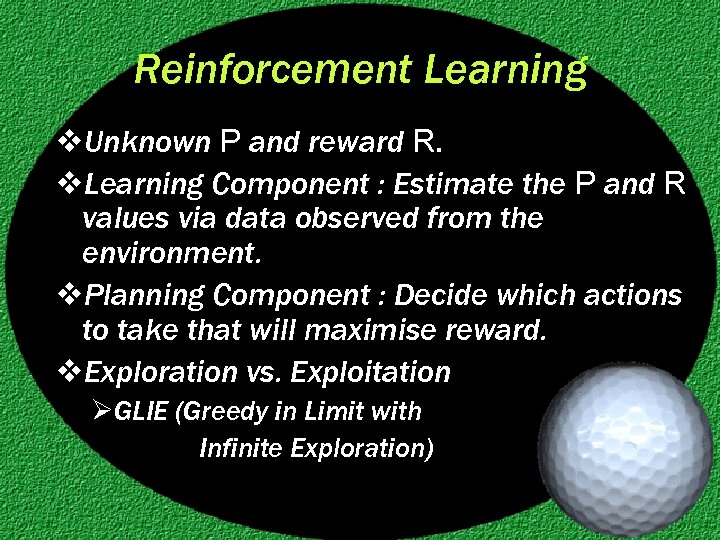 Reinforcement Learning v. Unknown P and reward R. v. Learning Component : Estimate the