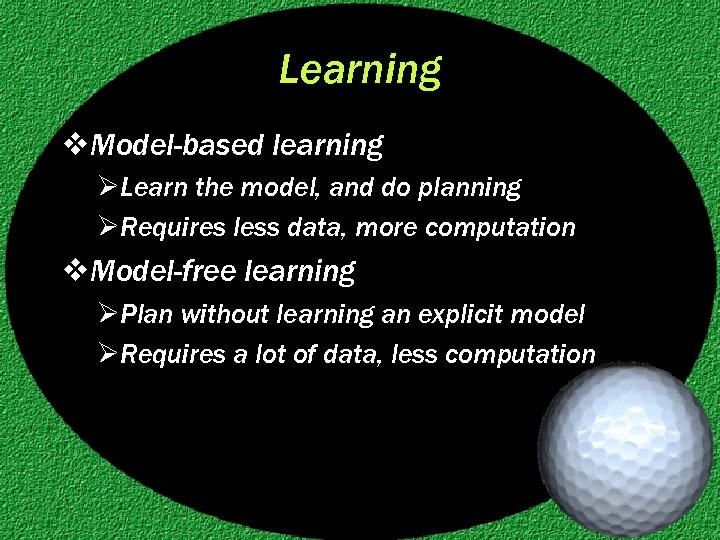 Learning v. Model-based learning ØLearn the model, and do planning ØRequires less data, more