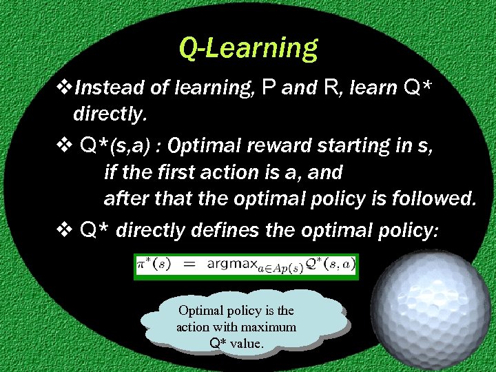Q-Learning v. Instead of learning, P and R, learn Q* directly. v Q*(s, a)