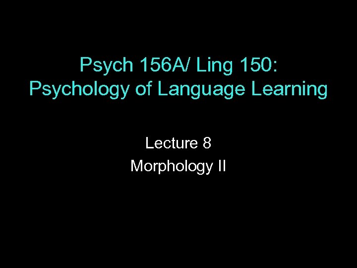 Psych 156 A/ Ling 150: Psychology of Language Learning Lecture 8 Morphology II 
