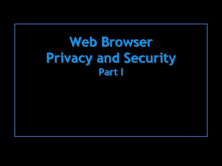 Web Browser Privacy and Security Part I 