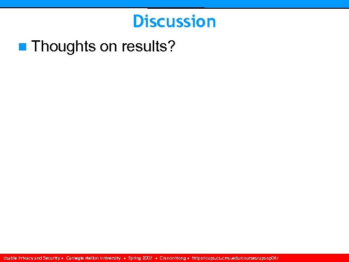 Discussion n Thoughts on results? Usable Privacy and Security • Carnegie Mellon University •