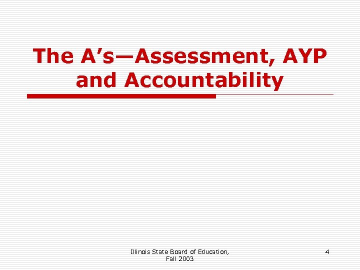 The A’s—Assessment, AYP and Accountability Illinois State Board of Education, Fall 2003 4 