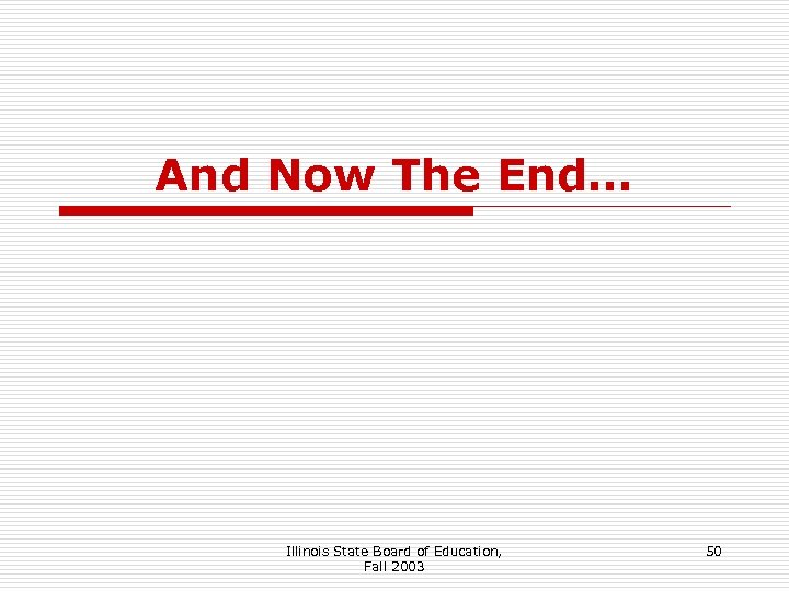 And Now The End… Illinois State Board of Education, Fall 2003 50 