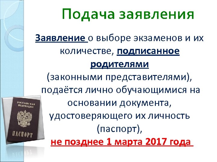 Подача заявления Заявление о выборе экзаменов и их количестве, подписанное родителями (законными представителями), подаётся