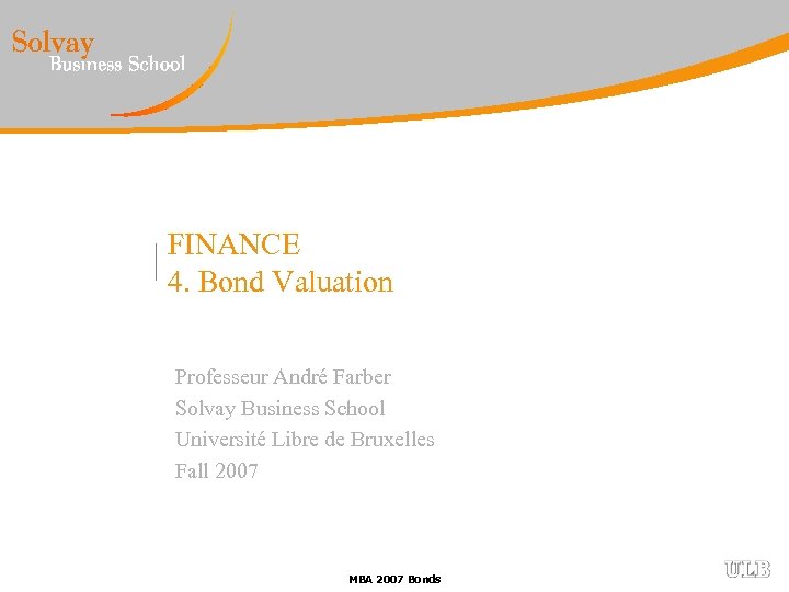 FINANCE 4. Bond Valuation Professeur André Farber Solvay Business School Université Libre de Bruxelles