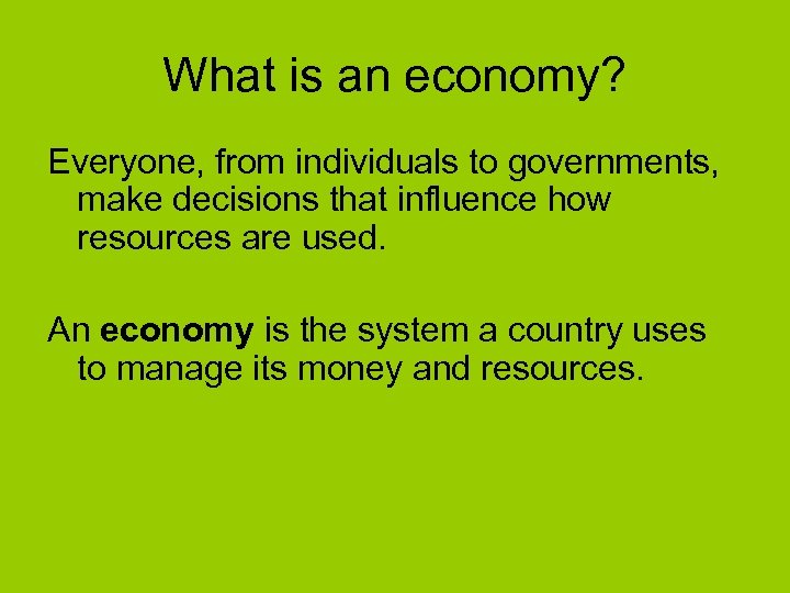 What is an economy? Everyone, from individuals to governments, make decisions that influence how