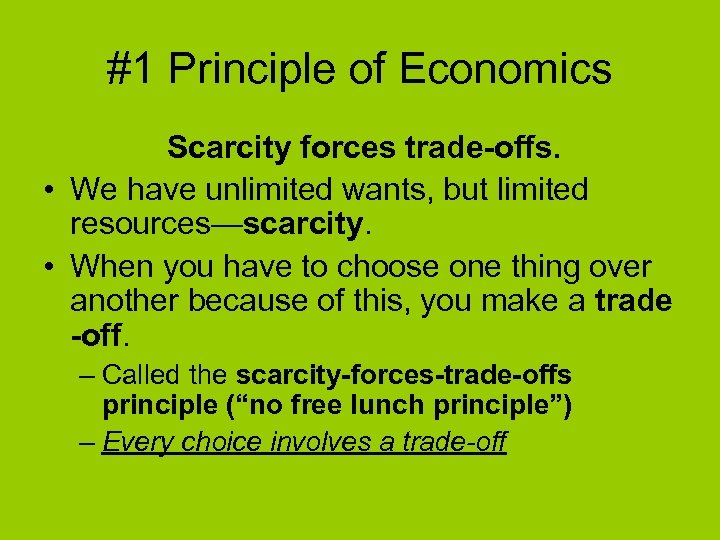 #1 Principle of Economics Scarcity forces trade-offs. • We have unlimited wants, but limited