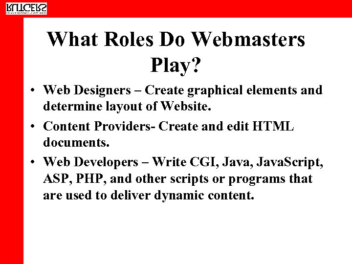 What Roles Do Webmasters Play? • Web Designers – Create graphical elements and determine