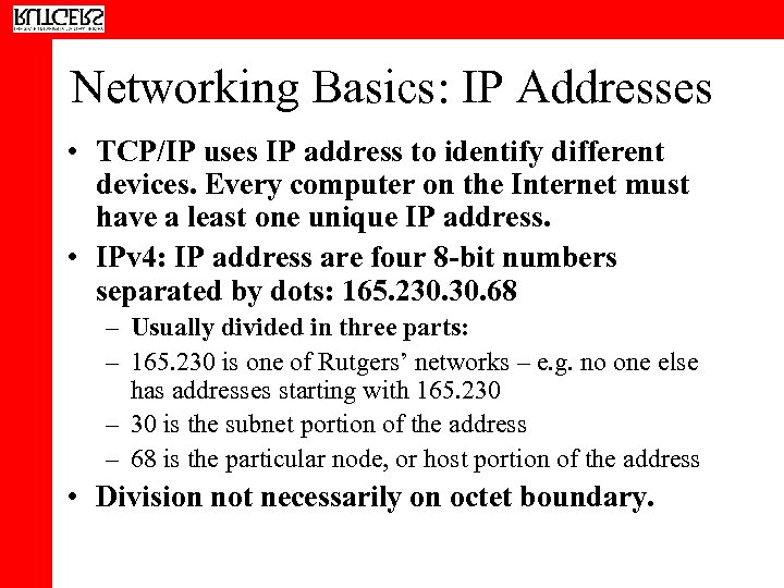 Networking Basics: IP Addresses • TCP/IP uses IP address to identify different devices. Every