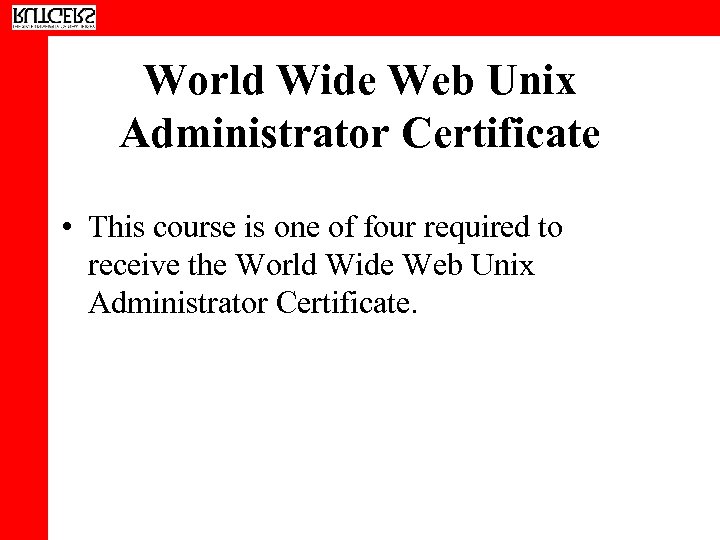 World Wide Web Unix Administrator Certificate • This course is one of four required