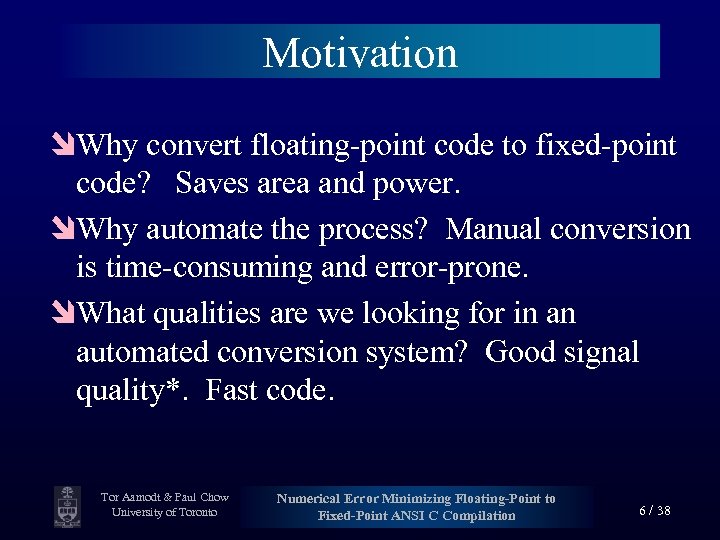 Motivation îWhy convert floating-point code to fixed-point code? Saves area and power. îWhy automate