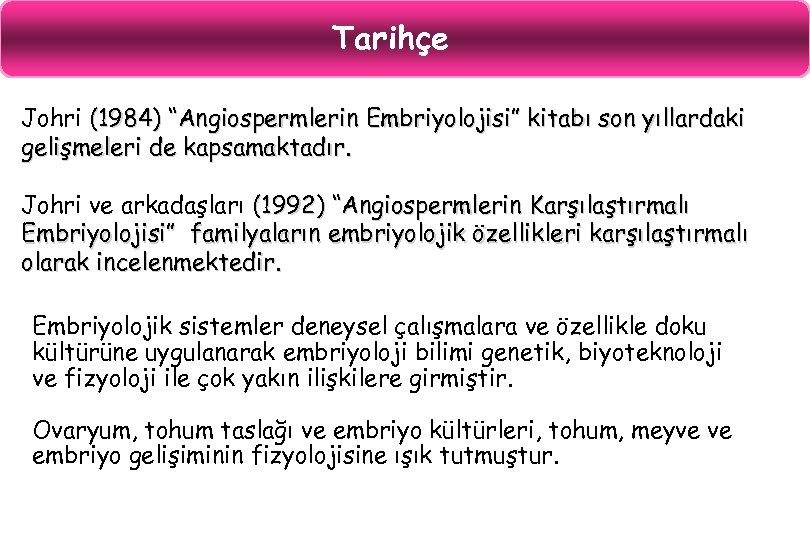 Tarihçe Johri (1984) “Angiospermlerin Embriyolojisi” kitabı son yıllardaki gelişmeleri de kapsamaktadır. Johri ve arkadaşları