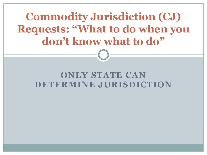 Commodity Jurisdiction (CJ) Requests: “What to do when you don’t know what to do”