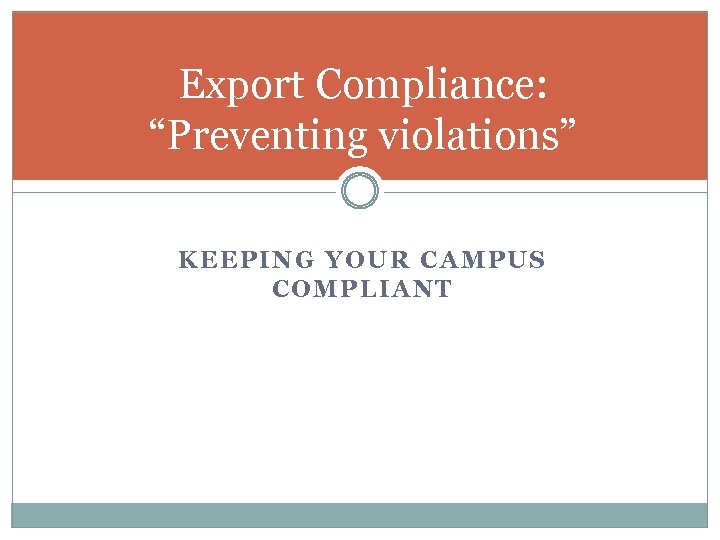 Export Compliance: “Preventing violations” KEEPING YOUR CAMPUS COMPLIANT 