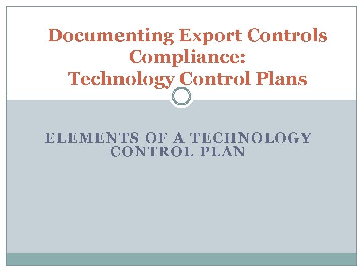 Documenting Export Controls Compliance: Technology Control Plans ELEMENTS OF A TECHNOLOGY CONTROL PLAN 