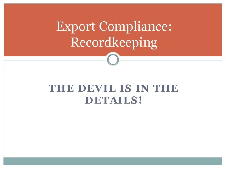 Export Compliance: Recordkeeping THE DEVIL IS IN THE DETAILS! 