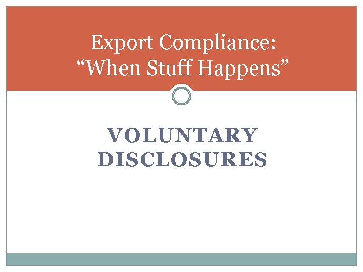 Export Compliance: “When Stuff Happens” VOLUNTARY DISCLOSURES 