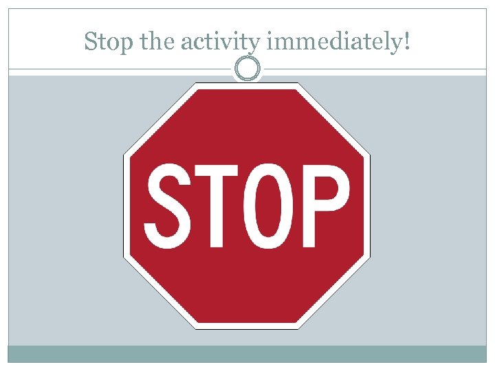 Stop the activity immediately! 