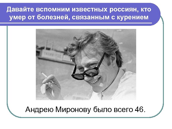 Давайте вспомним известных россиян, кто умер от болезней, связанным с курением Андрею Миронову было