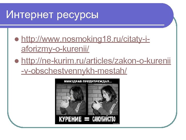 Интернет ресурсы l http: //www. nosmoking 18. ru/citaty-i- aforizmy-o-kurenii/ l http: //ne-kurim. ru/articles/zakon-o-kurenii -v-obschestvennykh-mestah/