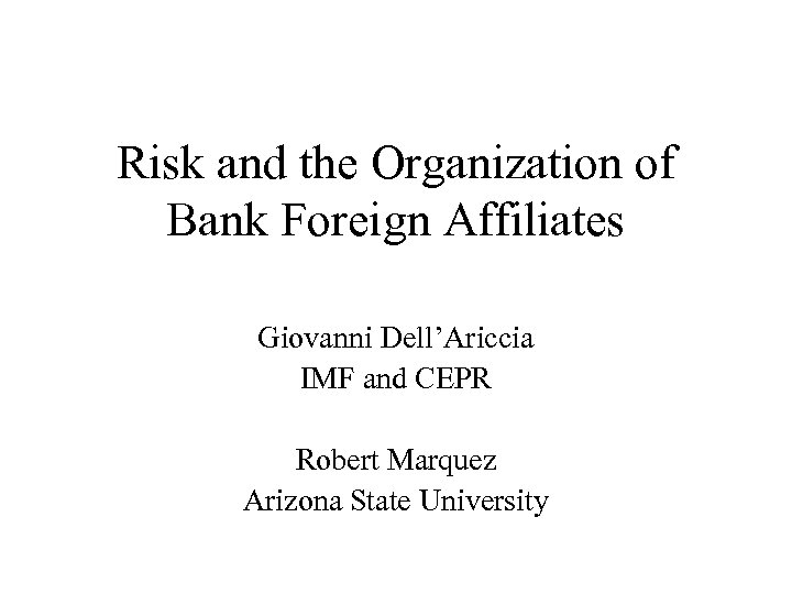 Risk and the Organization of Bank Foreign Affiliates Giovanni Dell’Ariccia IMF and CEPR Robert