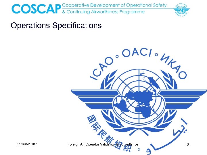 Operations Specifications COSCAP 2012 Foreign Air Operator Validation & Surveillance 18 