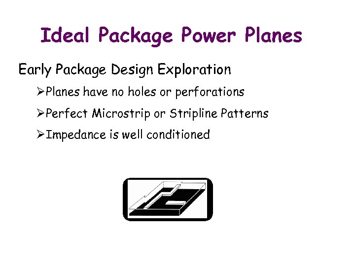 Ideal Package Power Planes Early Package Design Exploration ØPlanes have no holes or perforations