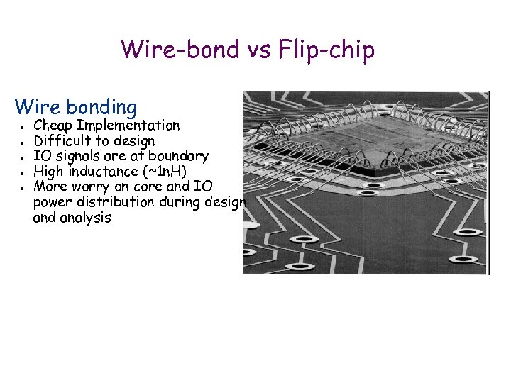 Wire-bond vs Flip-chip Wire bonding n n n Cheap Implementation Difficult to design IO