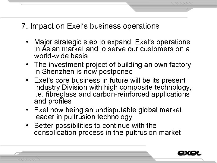 7. Impact on Exel’s business operations • Major strategic step to expand Exel’s operations