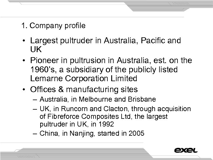 1. Company profile • Largest pultruder in Australia, Pacific and UK • Pioneer in