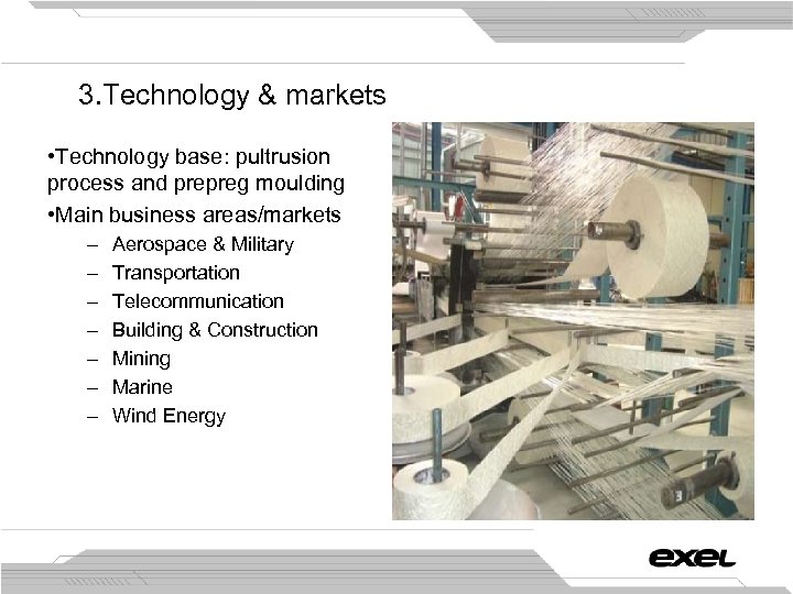 3. Technology & markets • Technology base: pultrusion process and prepreg moulding • Main