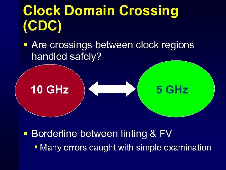 Clock Domain Crossing (CDC) § Are crossings between clock regions handled safely? 10 GHz