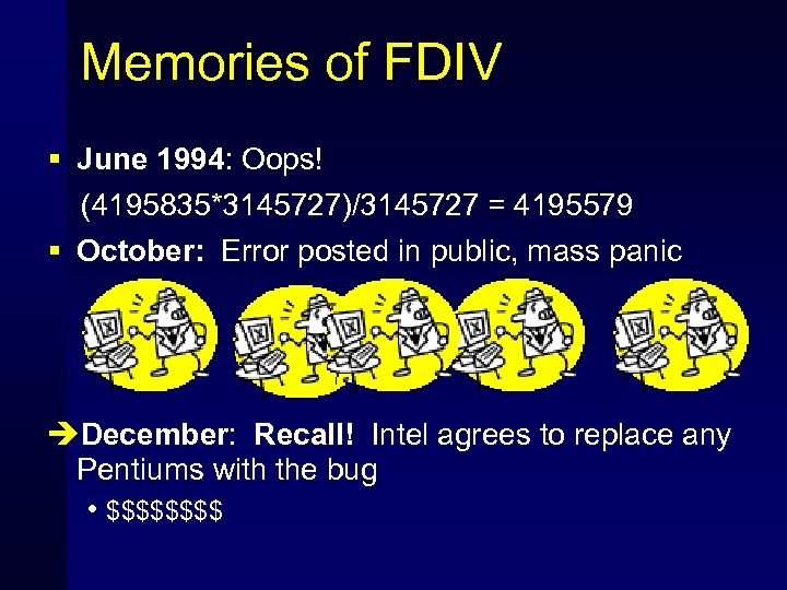 Memories of FDIV § June 1994: Oops! (4195835*3145727)/3145727 = 4195579 § October: Error posted