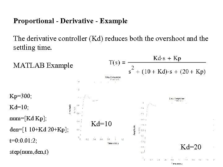Proportional - Derivative - Example The derivative controller (Kd) reduces both the overshoot and